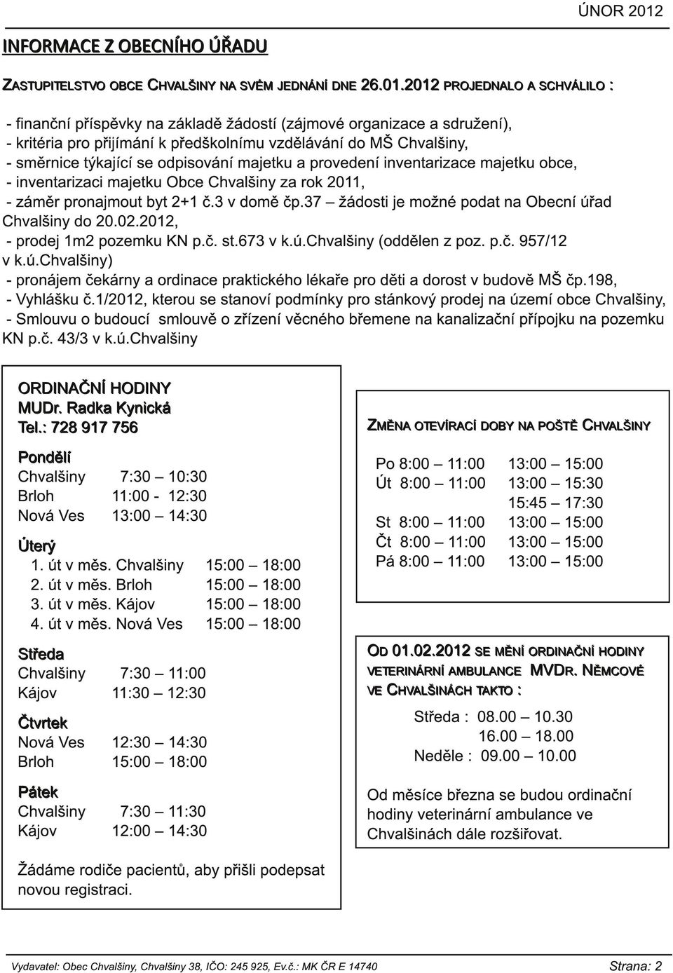 odpisování majetku a provedení inventarizace majetku obce, - inventarizaci majetku Obce Chvalšiny za rok 2011, - záměr pronajmout byt 2+1 č.3 v domě čp.