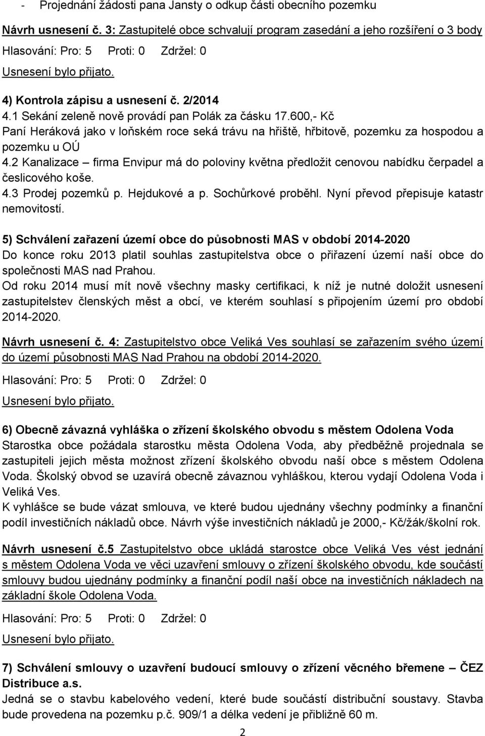 2 Kanalizace firma Envipur má do poloviny května předložit cenovou nabídku čerpadel a česlicového koše. 4.3 Prodej pozemků p. Hejdukové a p. Sochůrkové proběhl.