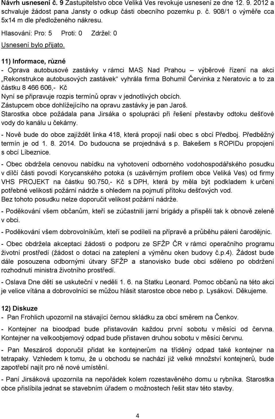 606,- Kč Nyní se připravuje rozpis termínů oprav v jednotlivých obcích. Zástupcem obce dohlížejícího na opravu zastávky je pan Jaroš.