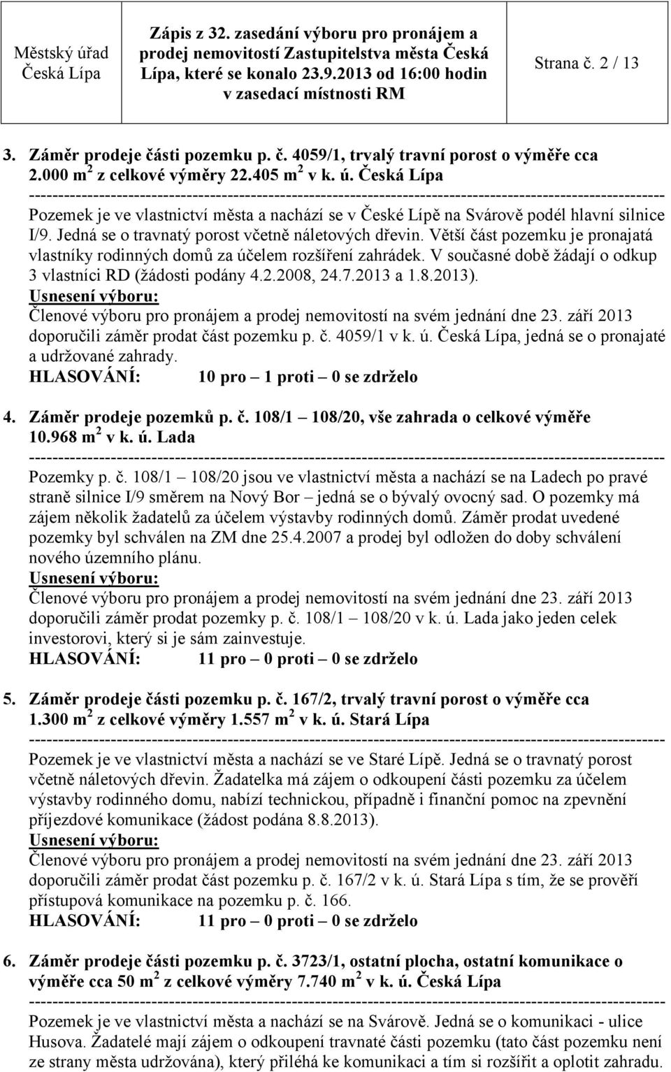 Větší část pozemku je pronajatá vlastníky rodinných domů za účelem rozšíření zahrádek. V současné době žádají o odkup 3 vlastníci RD (žádosti podány 4.2.2008, 24.7.2013 a 1.8.2013).