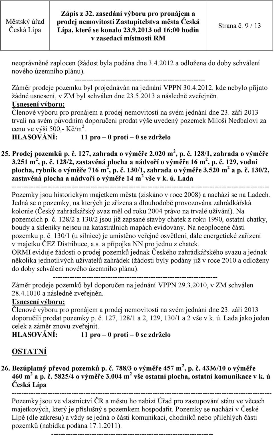 2013 a následně zveřejněn. trvali na svém původním doporučení prodat výše uvedený pozemek Miloši Nedbalovi za cenu ve výši 500,- Kč/m 2. 25. Prodej pozemků p. č. 127, zahrada o výměře 2.020 m 2, p. č. 128/1, zahrada o výměře 3.