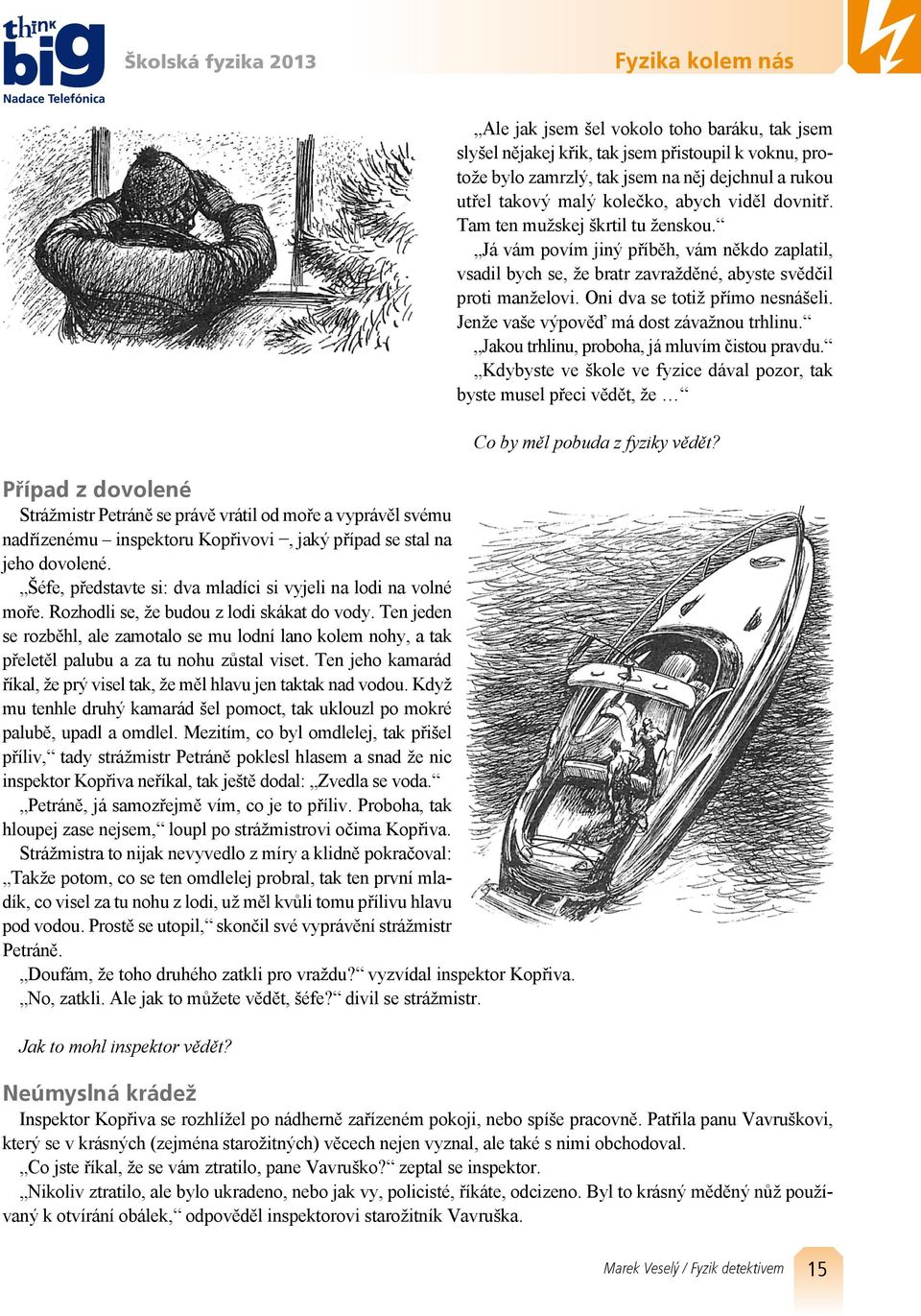 Ten jeden se rozběhl, ale zamotalo se mu lodní lano kolem nohy, a tak přeletěl palubu a za tu nohu zůstal viset. Ten jeho kamarád říkal, že prý visel tak, že měl hlavu jen taktak nad vodou.