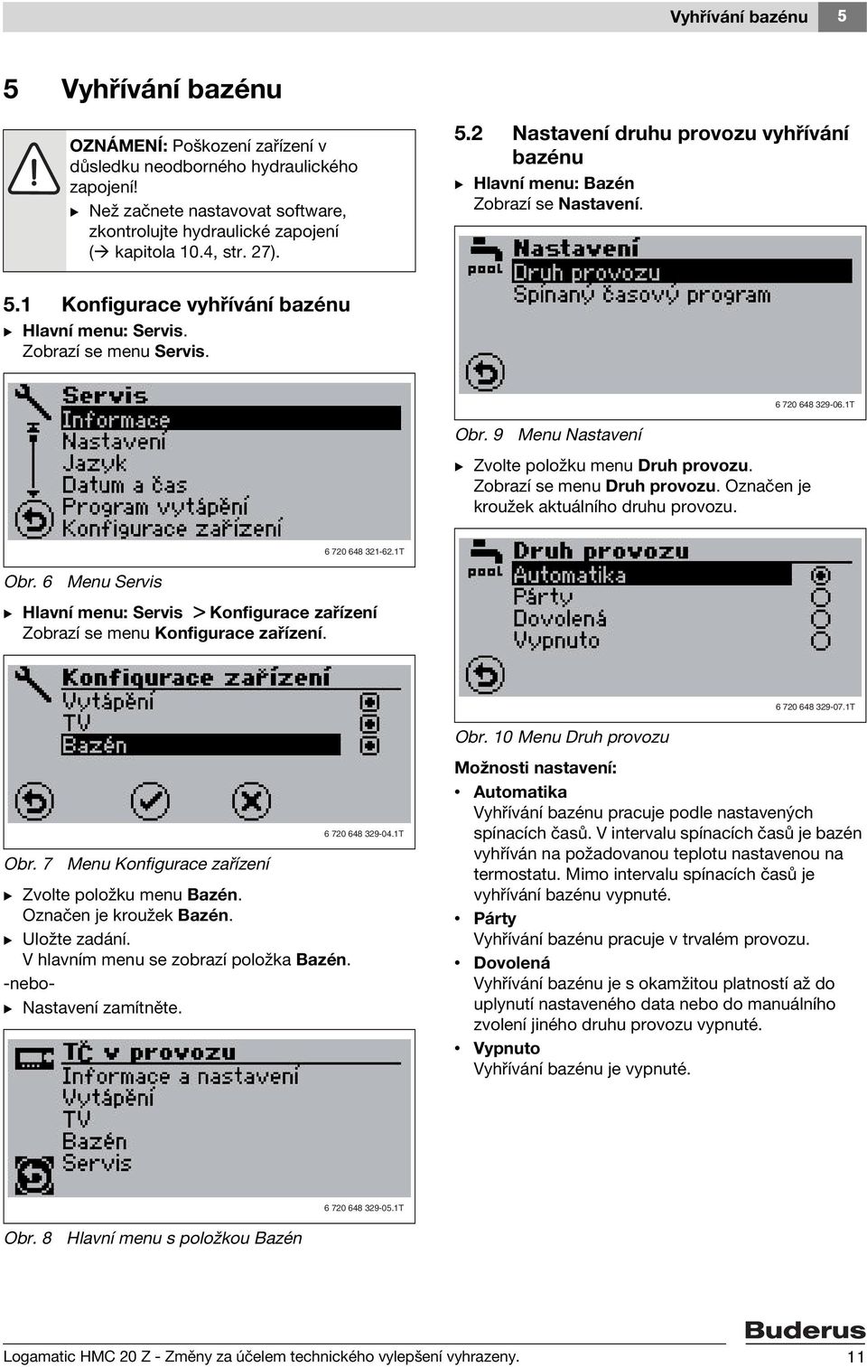 1T Obr. 9 Menu Nastavení B Zvolte položku menu Druh provozu. Zobrazí se menu Druh provozu. Označen je kroužek aktuálního druhu provozu. 6 720 648 321-62.1T Obr. 6 Menu Servis B Hlavní menu: Servis > Konfigurace zařízení Zobrazí se menu Konfigurace zařízení.