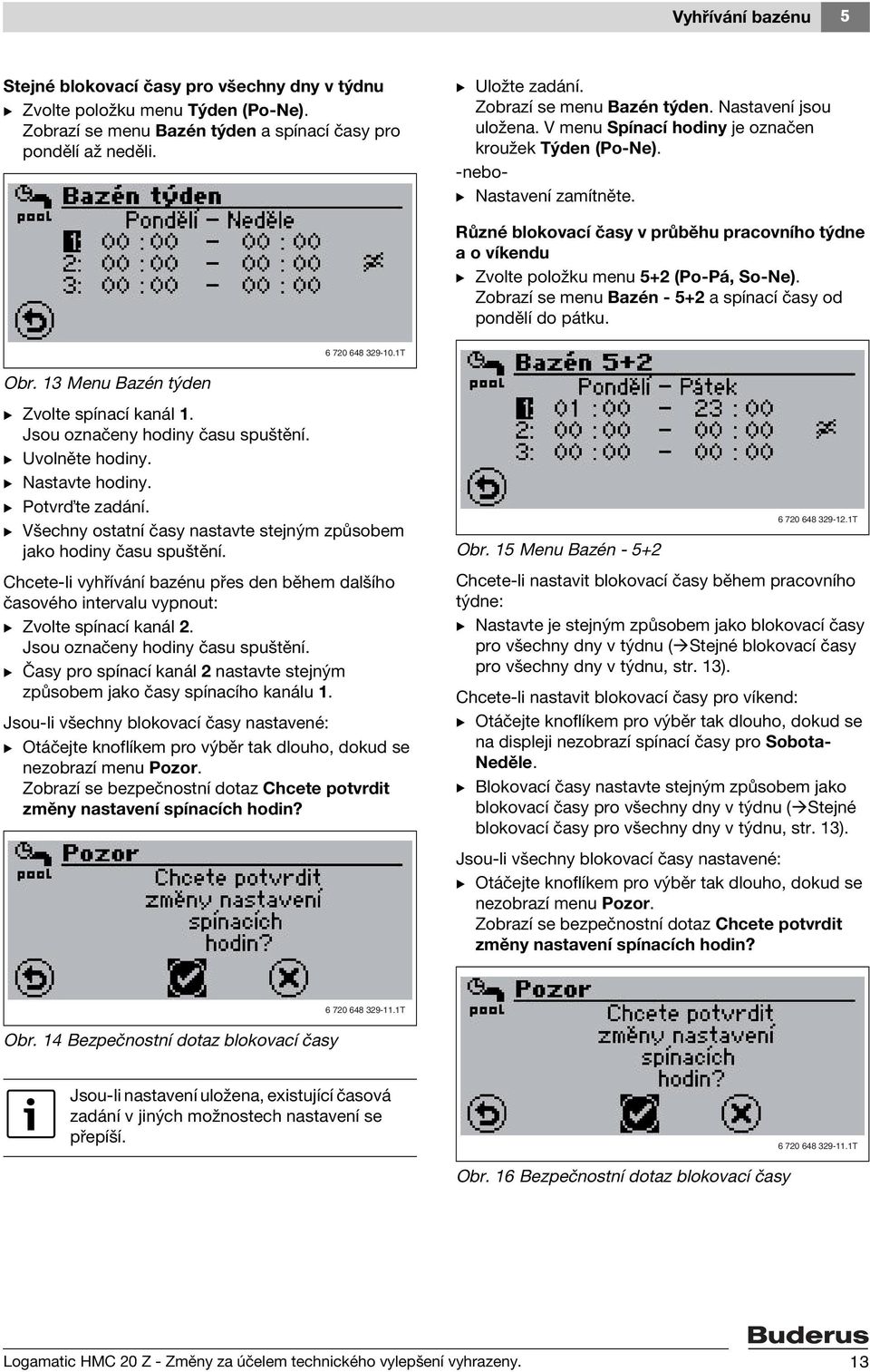 Různé blokovací časy v průběhu pracovního týdne a o víkendu B Zvolte položku menu 5+2 (Po-Pá, So-Ne). Zobrazí se menu Bazén - 5+2 a spínací časy od pondělí do pátku. 6 720 648 329-10.1T Obr.