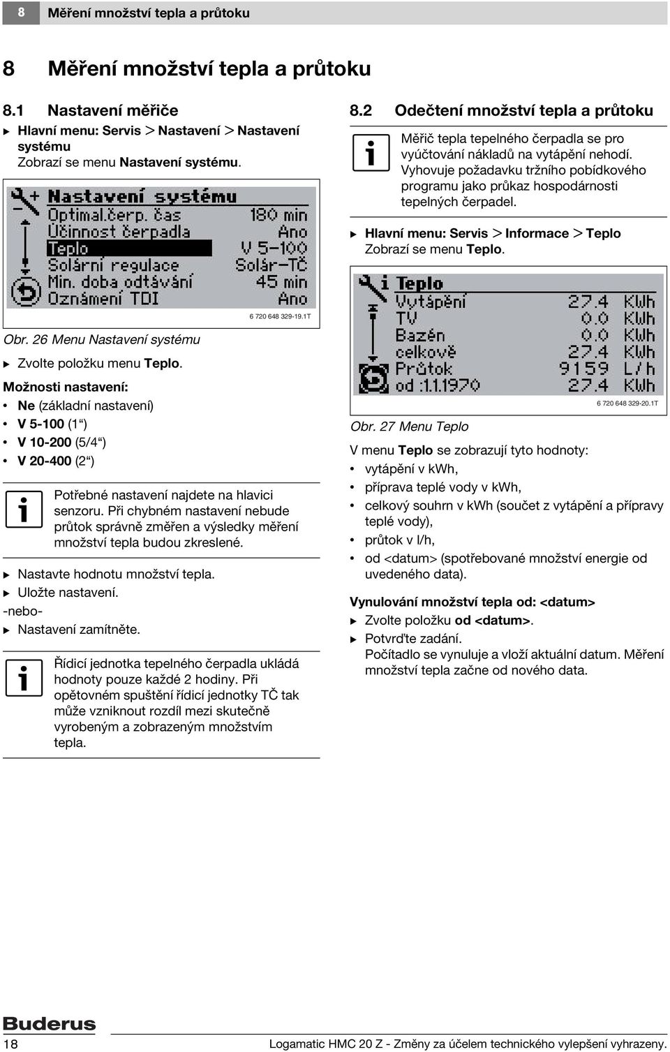 26 Menu Nastavení systému B Zvolte položku menu Teplo. Možnosti nastavení: Ne (základní nastavení) V 5-100 (1 ) V 10-200 (5/4 ) V 20-400 (2 ) Potřebné nastavení najdete na hlavici senzoru.