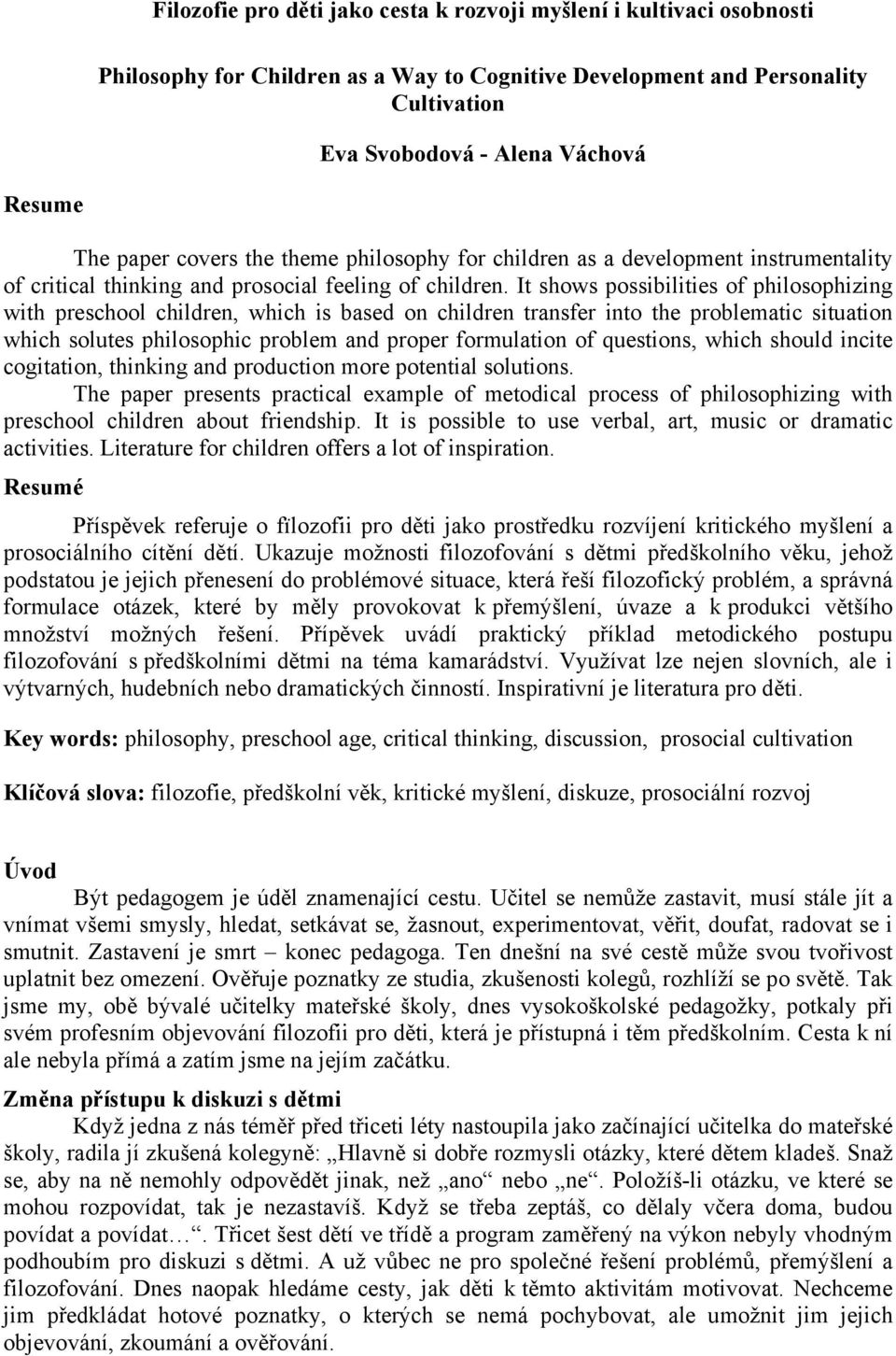 It shows possibilities of philosophizing with preschool children, which is based on children transfer into the problematic situation which solutes philosophic problem and proper formulation of