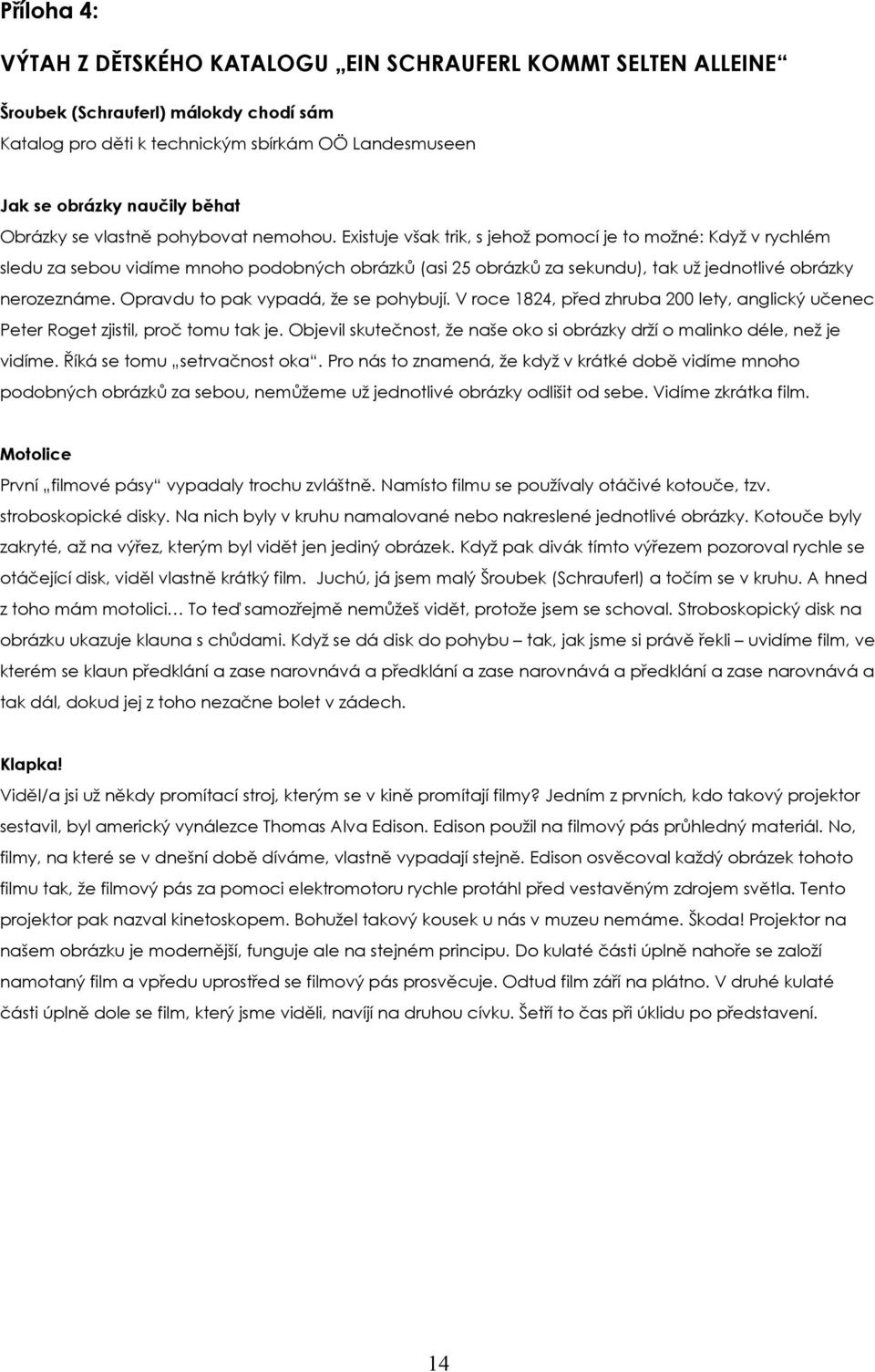 Existuje však trik, s jehož pomocí je to možné: Když v rychlém sledu za sebou vidíme mnoho podobných obrázků (asi 25 obrázků za sekundu), tak už jednotlivé obrázky nerozeznáme.