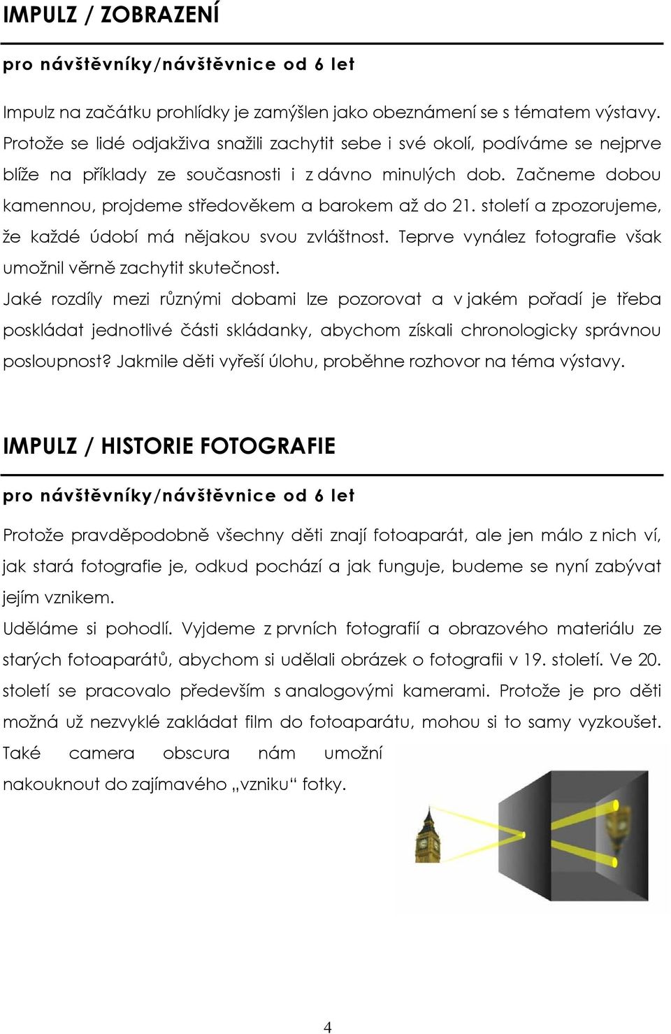 Začneme dobou kamennou, projdeme středověkem a barokem až do 21. století a zpozorujeme, že každé údobí má nějakou svou zvláštnost. Teprve vynález fotografie však umožnil věrně zachytit skutečnost.