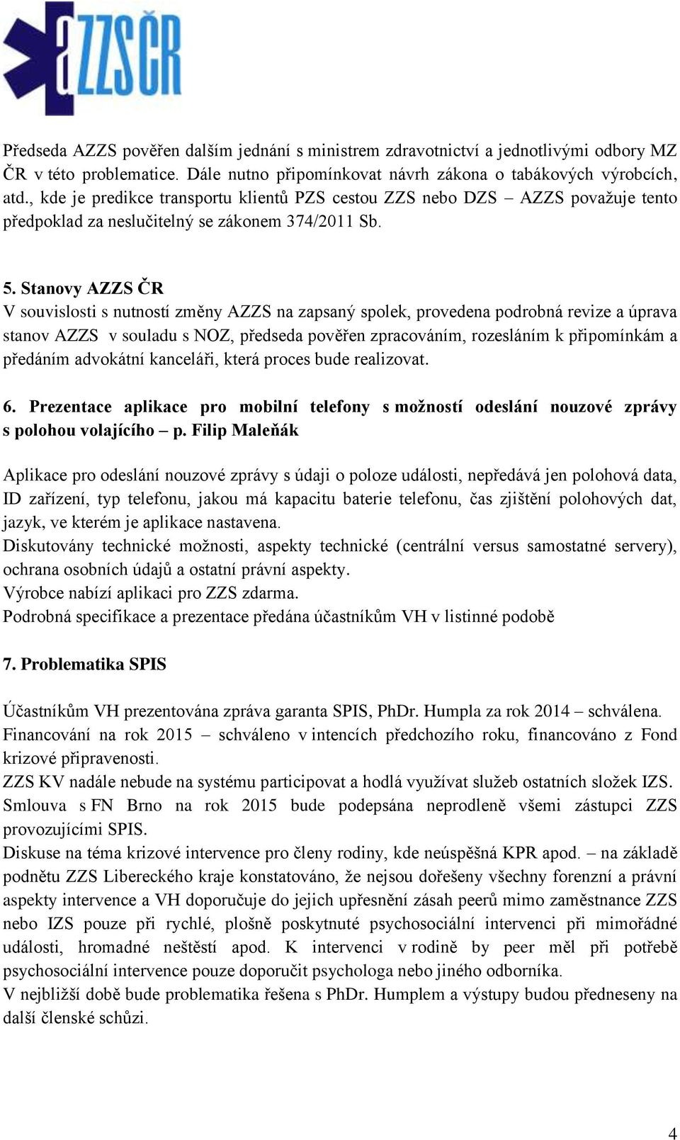 Stanovy AZZS ČR V souvislosti s nutností změny AZZS na zapsaný spolek, provedena podrobná revize a úprava stanov AZZS v souladu s NOZ, předseda pověřen zpracováním, rozesláním k připomínkám a