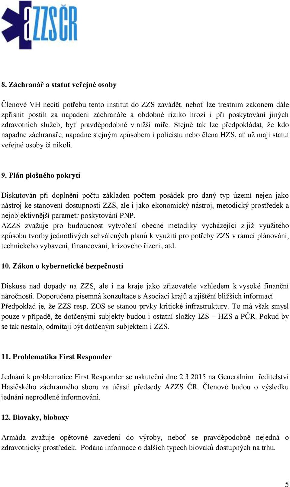 Stejně tak lze předpokládat, že kdo napadne záchranáře, napadne stejným způsobem i policistu nebo člena HZS, ať už mají statut veřejné osoby či nikoli. 9.