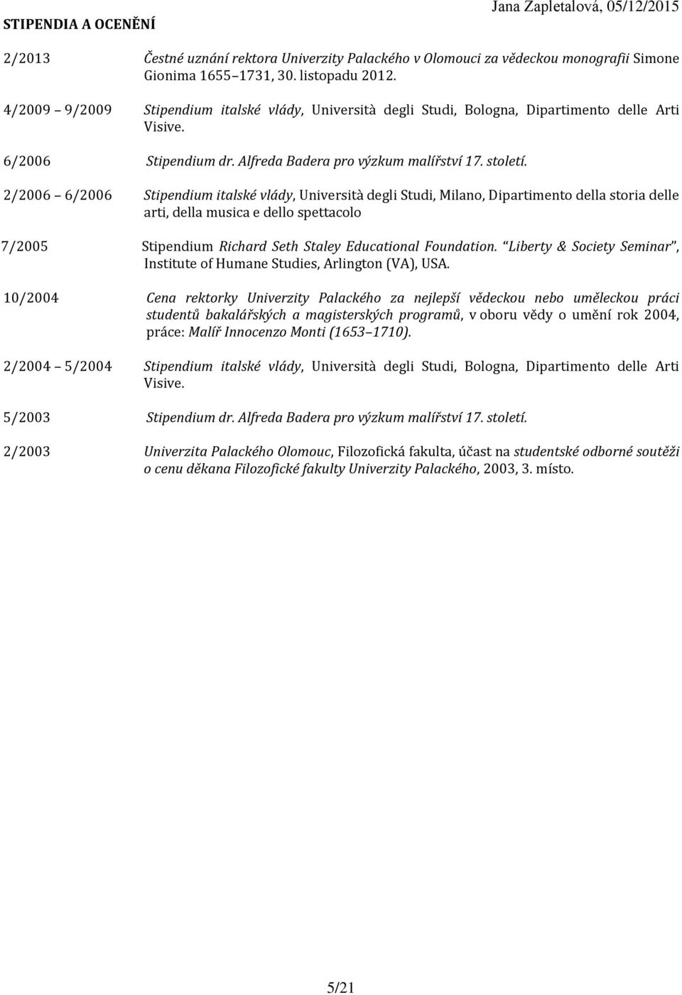 2/2006 6/2006 Stipendium italské vlády, Università degli Studi, Milano, Dipartimento della storia delle arti, della musica e dello spettacolo 7/2005 Stipendium Richard Seth Staley Educational