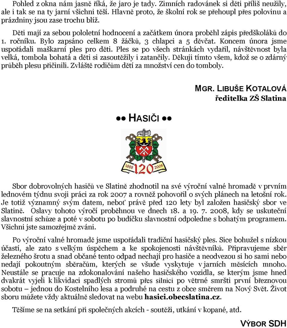 Bylo zapsáno celkem 8 žáčků, 3 chlapci a 5 děvčat. Koncem února jsme uspořádali maškarní ples pro děti.