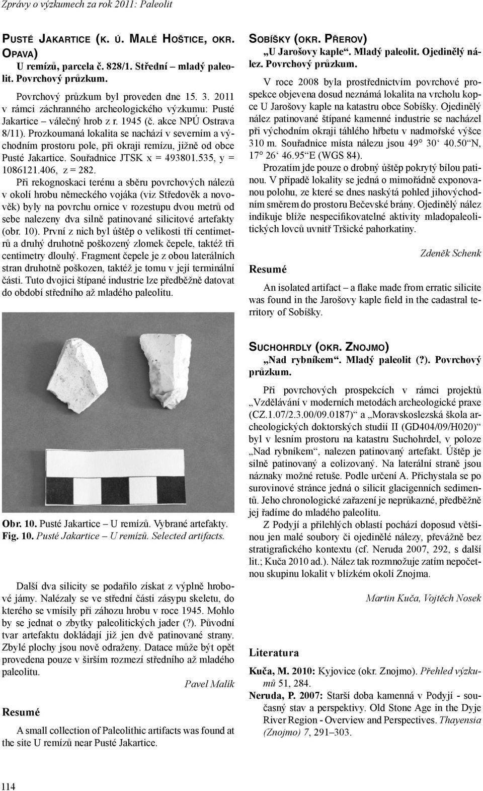 Prozkoumaná lokalita se nachází v severním a východním prostoru pole, při okraji remízu, jižně od obce Pusté Jakartice. Souřadnice JTSK x = 493801.535, y = 1086121.406, z = 282.