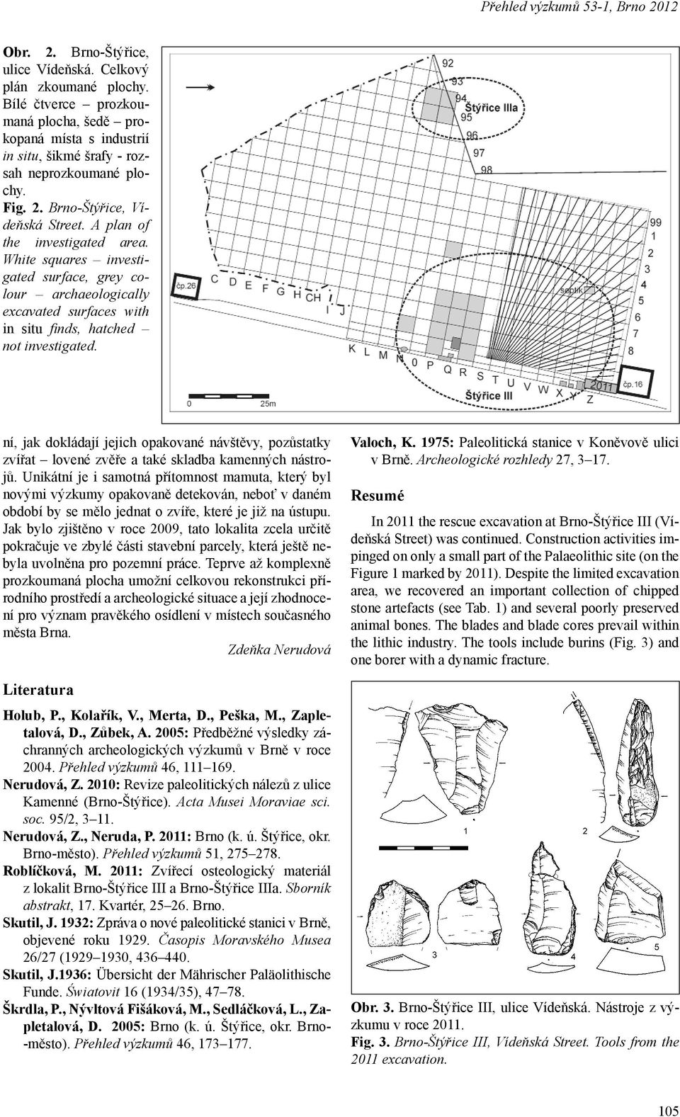 White squares investigated surface, grey colour archaeologically excavated surfaces with in situ fi nds, hatched not investigated.