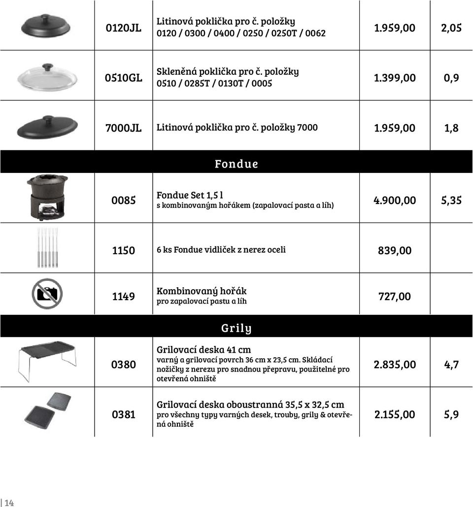 900,00 5,35 1150 6 ks Fondue vidliček z nerez oceli 839,00 1149 Kombinovaný hořák pro zapalovací pastu a líh 727,00 0380 0381 Grily Grilovací deska 41 cm varný a grilovací povrch 36