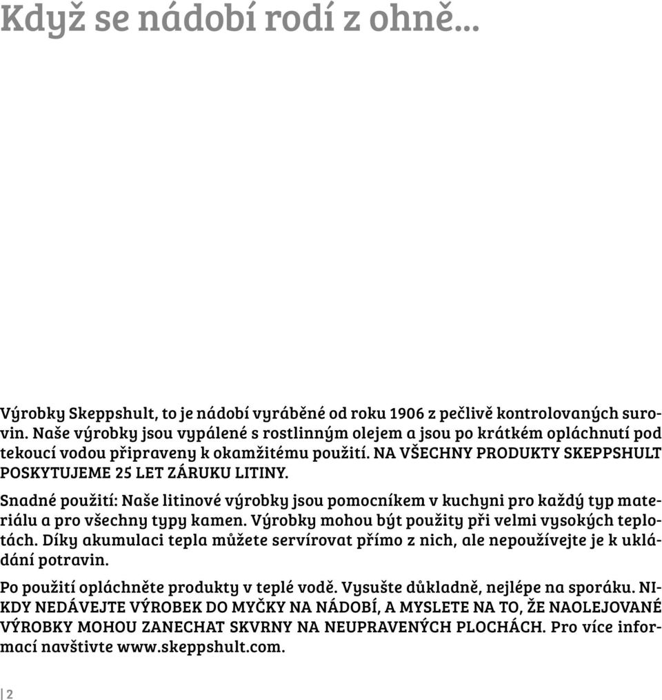 Snadné použití: Naše litinové výrobky jsou pomocníkem v kuchyni pro každý typ materiálu a pro všechny typy kamen. Výrobky mohou být použity při velmi vysokých teplotách.