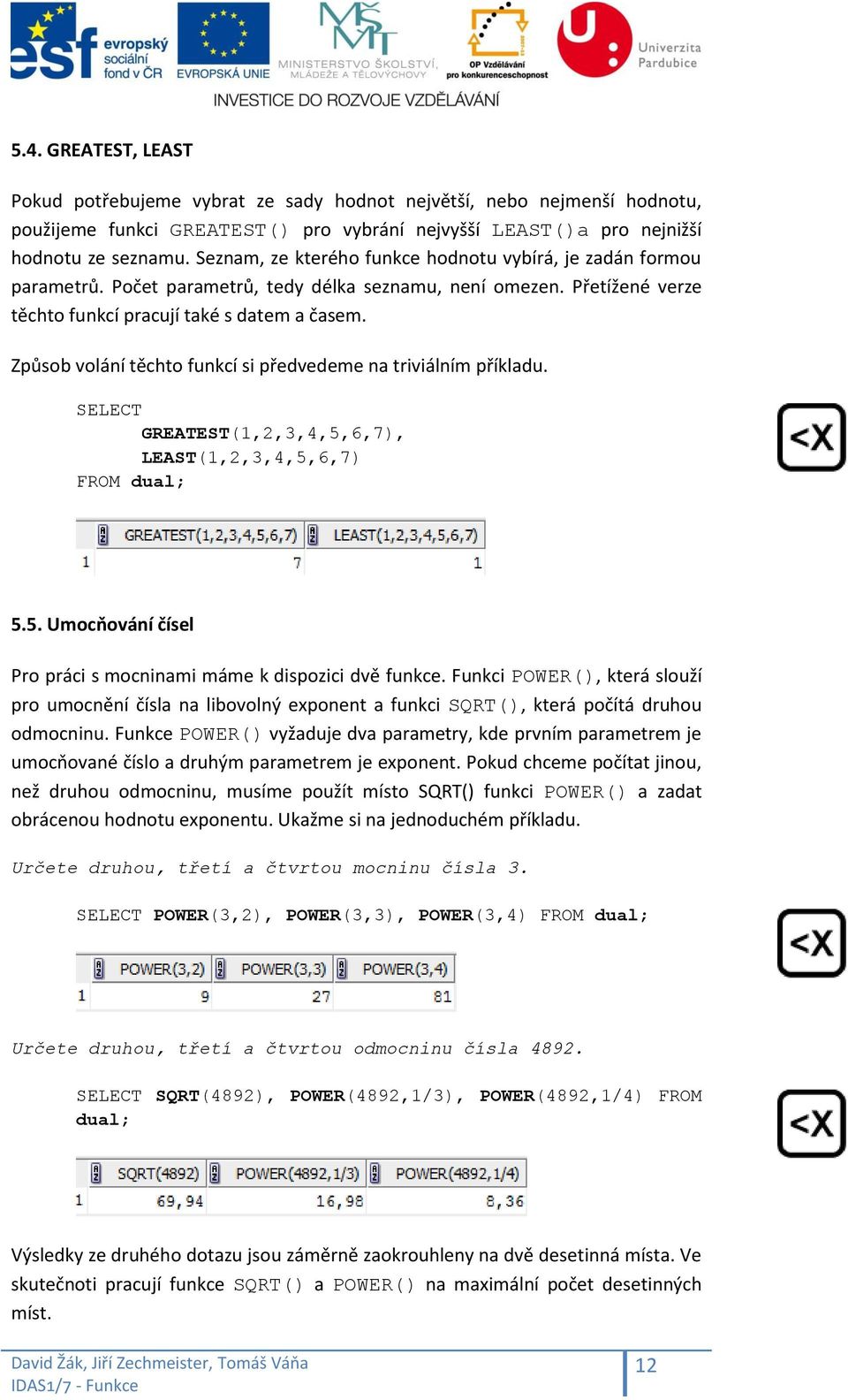 Způsob volání těchto funkcí si předvedeme na triviálním příkladu. GREATEST(1,2,3,4,5,6,7), LEAST(1,2,3,4,5,6,7) FROM dual; 5.5. Umocňování čísel Pro práci s mocninami máme k dispozici dvě funkce.