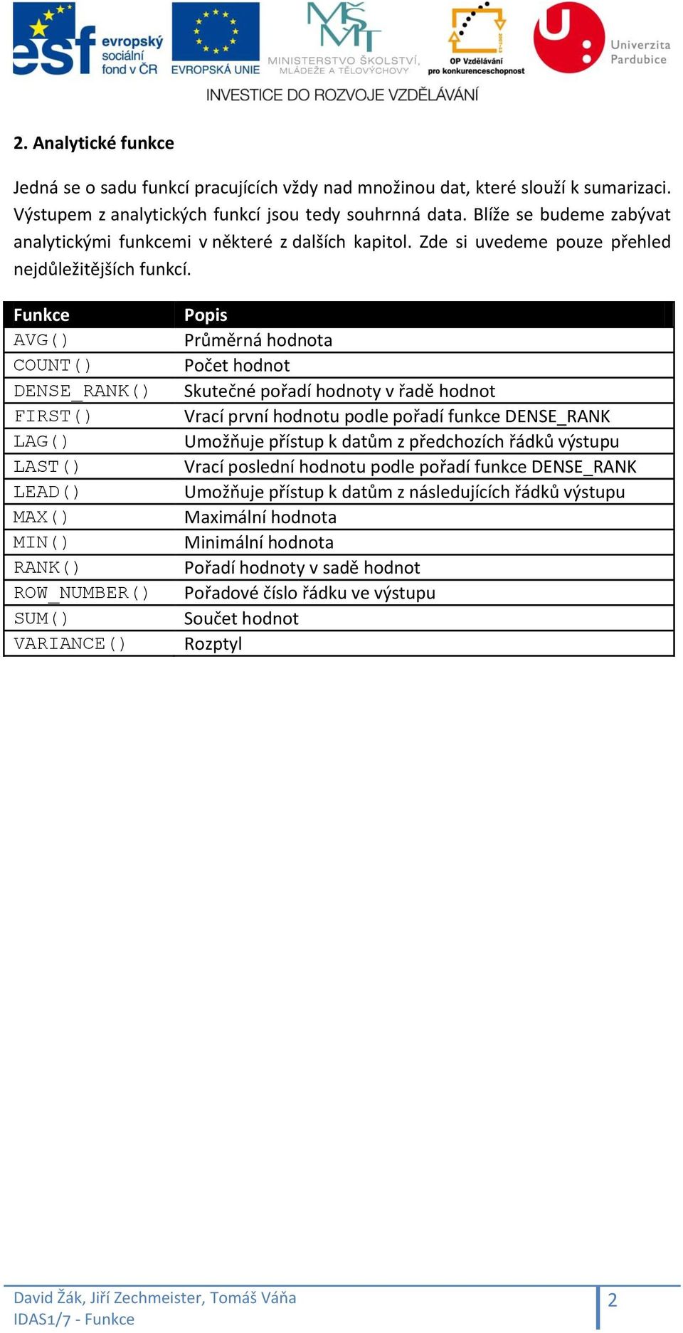 Funkce AVG() COUNT() DENSE_RANK() FIRST() LAG() LAST() LEAD() MAX() MIN() RANK() ROW_NUMBER() SUM() VARIANCE() Popis Průměrná hodnota Počet hodnot Skutečné pořadí hodnoty v řadě hodnot Vrací první