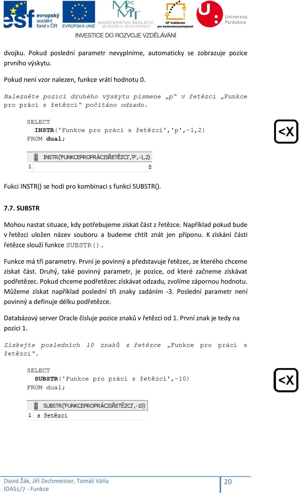 INSTR('Funkce pro práci s řetězci','p',-1,2) FROM dual; Fukci INSTR() se hodí pro kombinaci s funkcí SUBSTR(). 7.7. SUBSTR Mohou nastat situace, kdy potřebujeme získat část z řetězce.