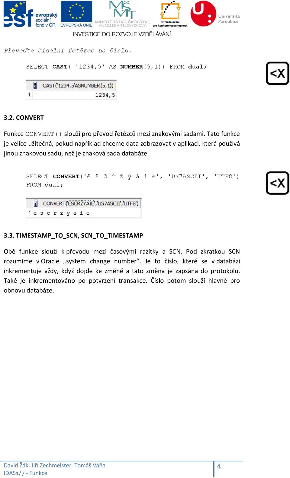 CONVERT('ě š č ř ž ý á í é', 'US7ASCII', 'UTF8') FROM dual; 3.3. TIMESTAMP_TO_SCN, SCN_TO_TIMESTAMP Obě funkce slouží k převodu mezi časovými razítky a SCN.