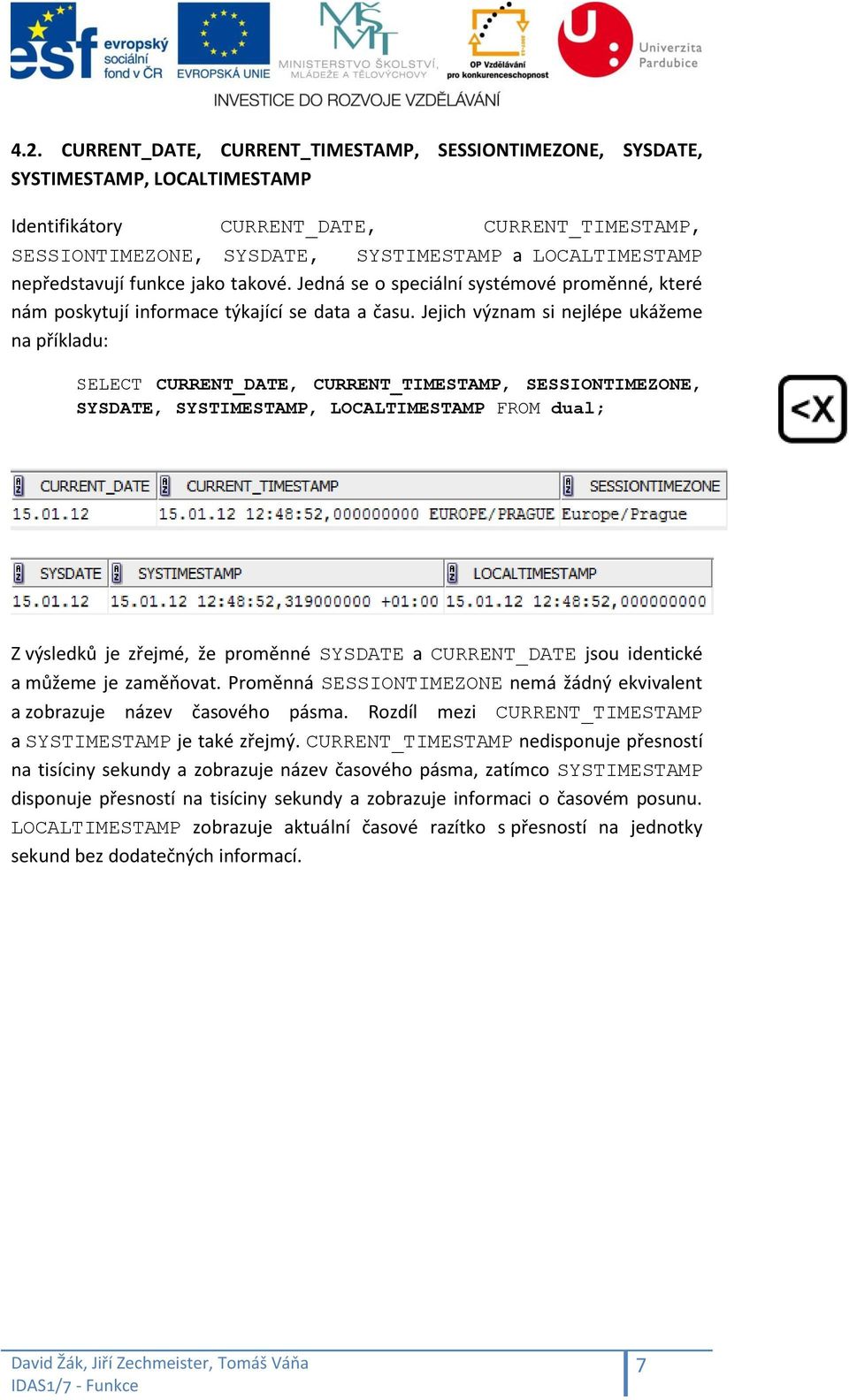 Jejich význam si nejlépe ukážeme na příkladu: CURRENT_DATE, CURRENT_TIMESTAMP, SESSIONTIMEZONE, SYSDATE, SYSTIMESTAMP, LOCALTIMESTAMP FROM dual; Z výsledků je zřejmé, že proměnné SYSDATE a