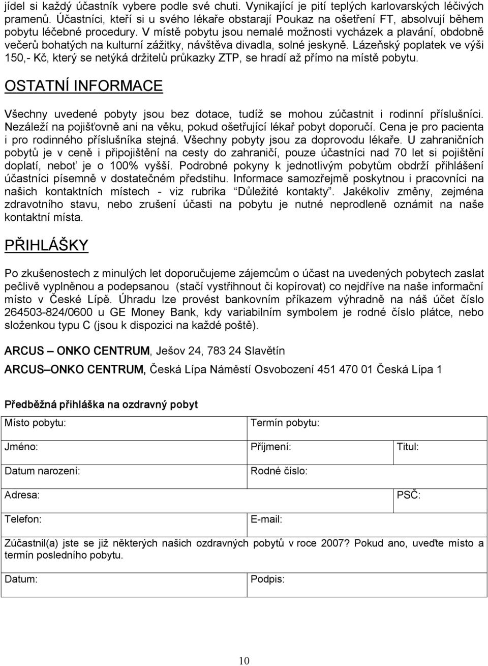 V místě pobytu jsou nemalé možnosti vycházek a plavání, obdobně večerů bohatých na kulturní zážitky, návštěva divadla, solné jeskyně.