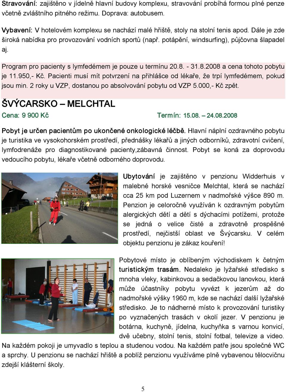 Program pro pacienty s lymfedémem je pouze u termínu 20.8. 31.8.2008 a cena tohoto pobytu je 11.950, Kč. Pacienti musí mít potvrzení na přihlášce od lékaře, že trpí lymfedémem, pokud jsou min.