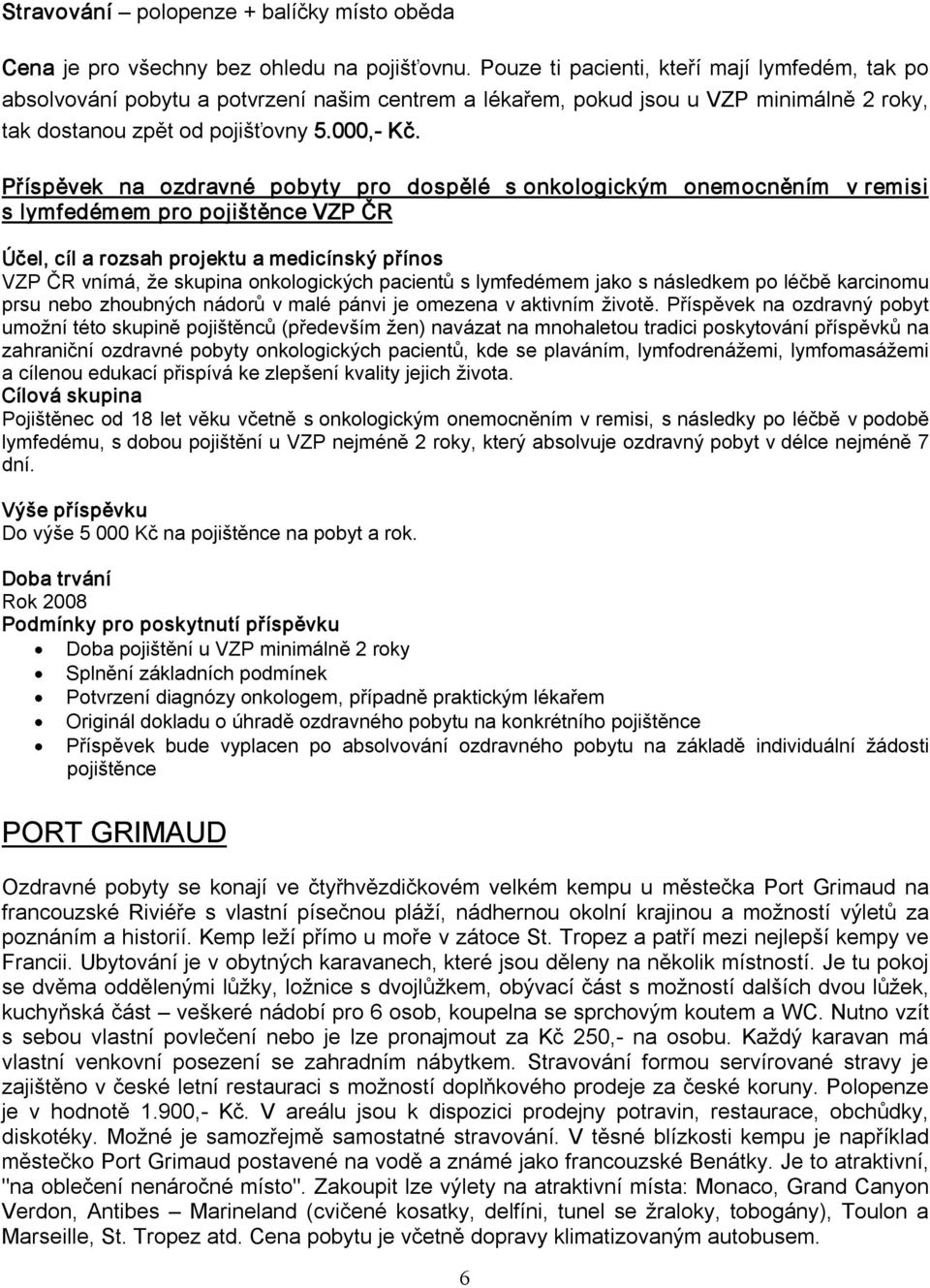 Příspěvek na ozdravné pobyty pro dospělé s onkologickým onemocněním v remisi s lymfedémem pro pojištěnce VZP ČR Účel, cíl a rozsah projektu a medicínský přínos VZP ČR vnímá, že skupina onkologických