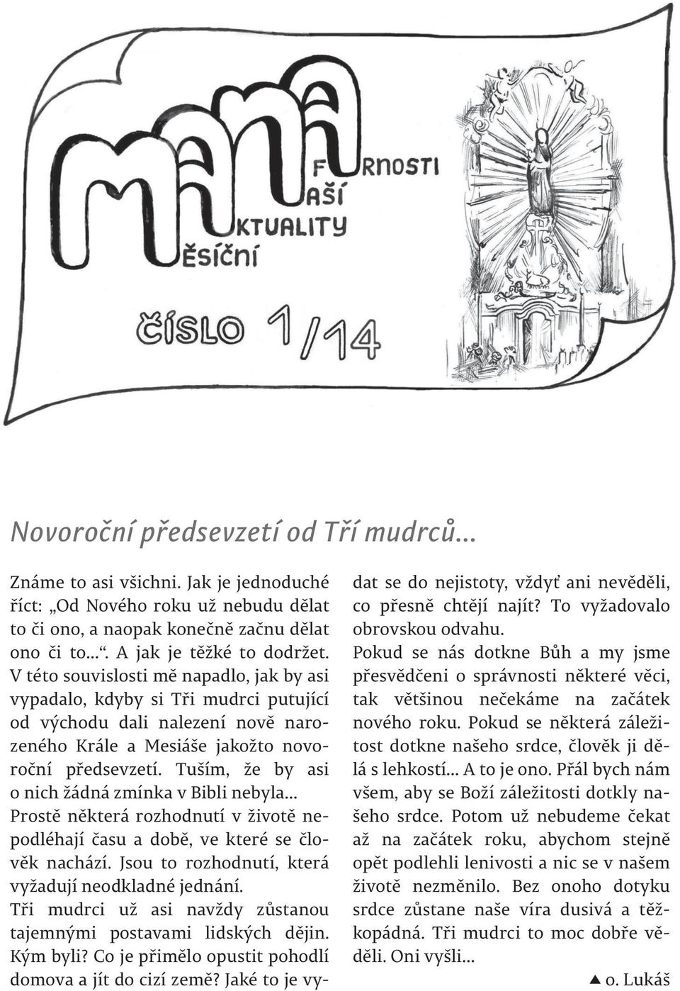 Tuším, že by asi o nich žádná zmínka v Bibli nebyla Prostě některá rozhodnutí v životě nepodléhají času a době, ve které se člověk nachází. Jsou to rozhodnutí, která vyžadují neodkladné jednání.