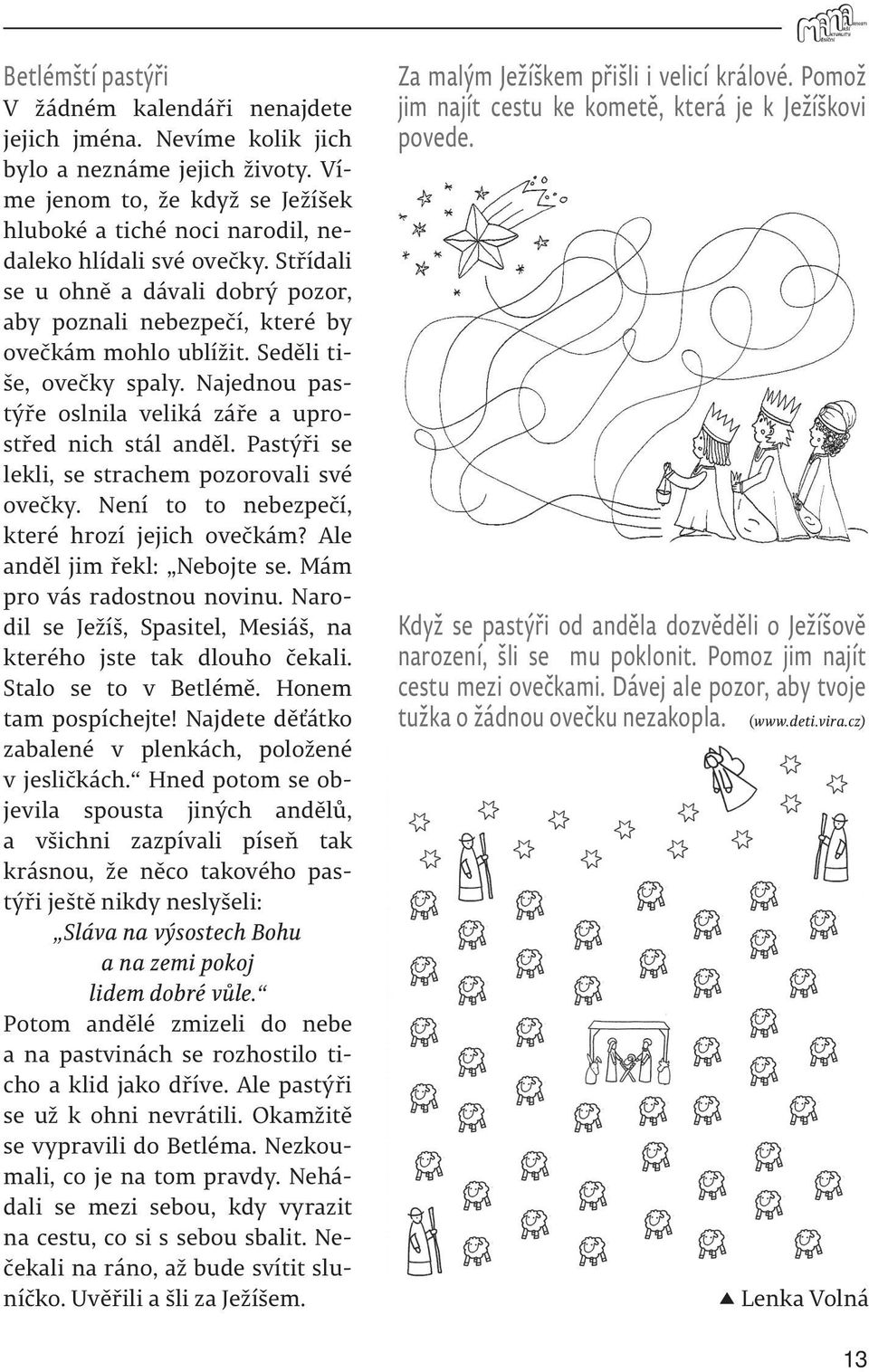 Seděli tiše, ovečky spaly. Najednou pastýře oslnila veliká záře a uprostřed nich stál anděl. Pastýři se lekli, se strachem pozorovali své ovečky. Není to to nebezpečí, které hrozí jejich ovečkám?