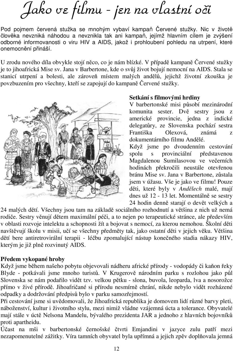 přináší. U zrodu nového díla obvykle stojí něco, co je nám blízké. V případě kampaně Červené stužky je to jihoafrická Mise sv. Jana v Barbertone, kde o svůj život bojují nemocní na AIDS.