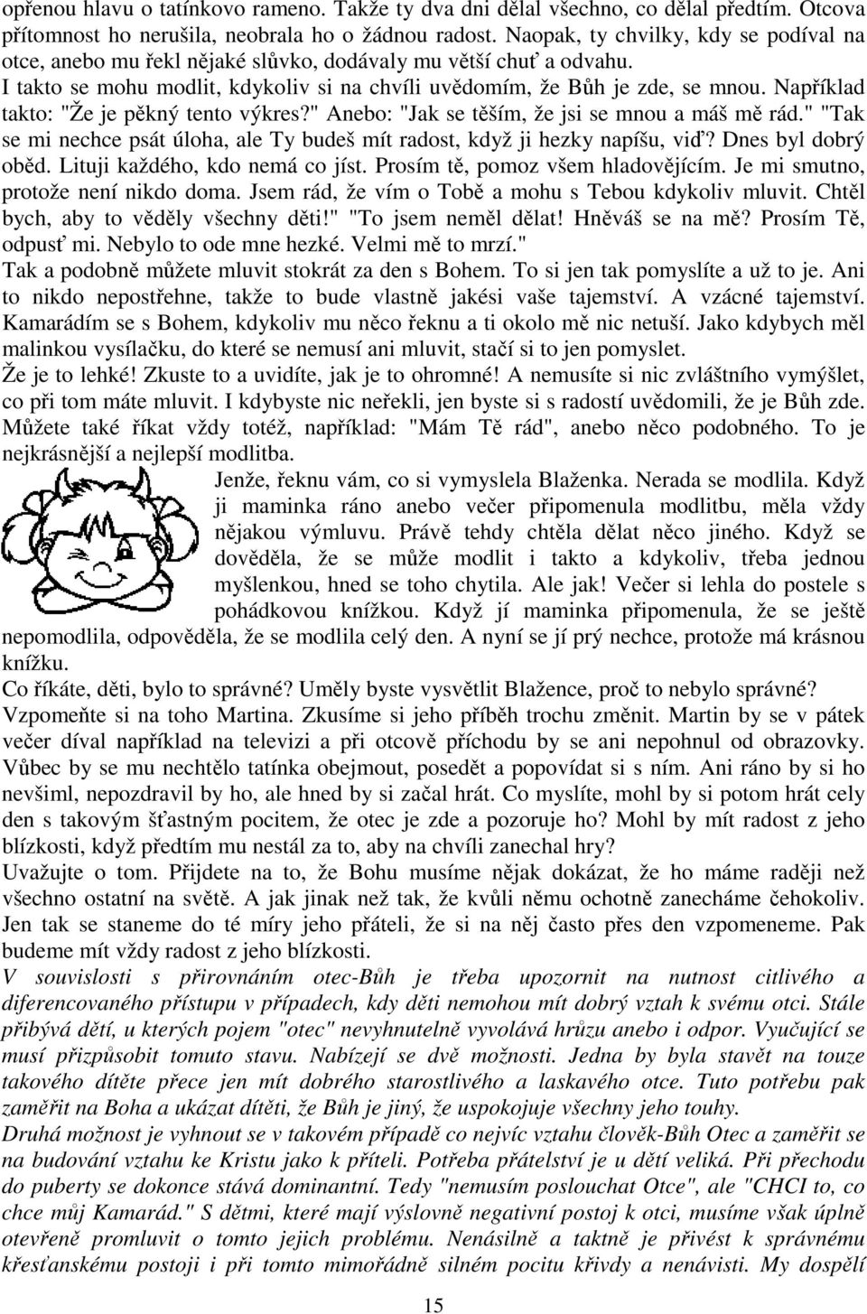 Například takto: "Že je pěkný tento výkres?" Anebo: "Jak se těším, že jsi se mnou a máš mě rád." "Tak se mi nechce psát úloha, ale Ty budeš mít radost, když ji hezky napíšu, viď? Dnes byl dobrý oběd.