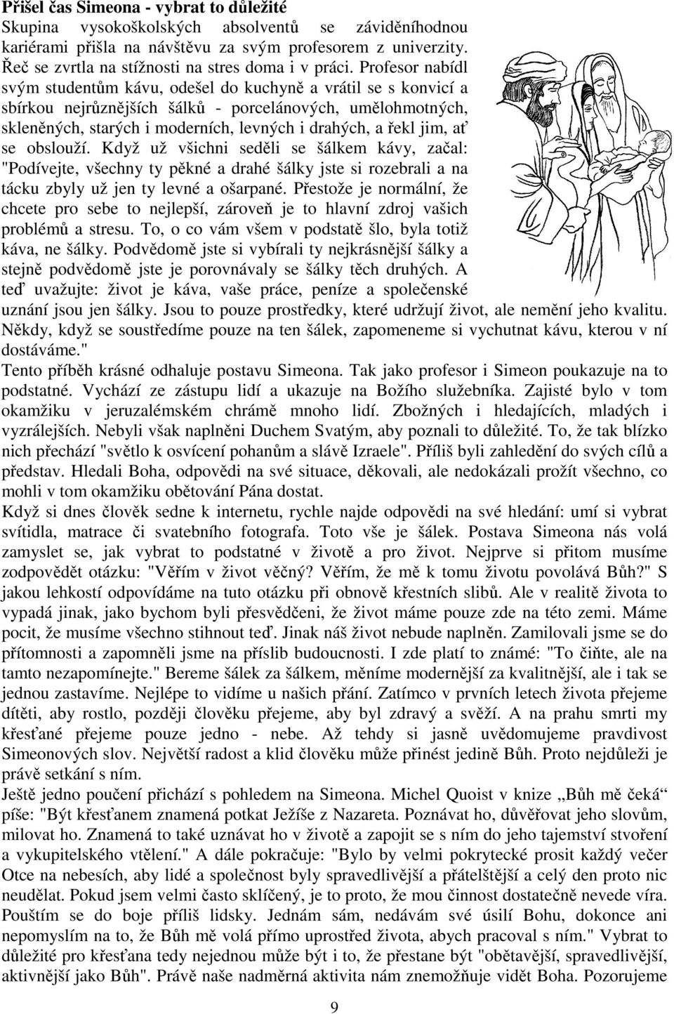 Profesor nabídl svým studentům kávu, odešel do kuchyně a vrátil se s konvicí a sbírkou nejrůznějších šálků - porcelánových, umělohmotných, skleněných, starých i moderních, levných i drahých, a řekl