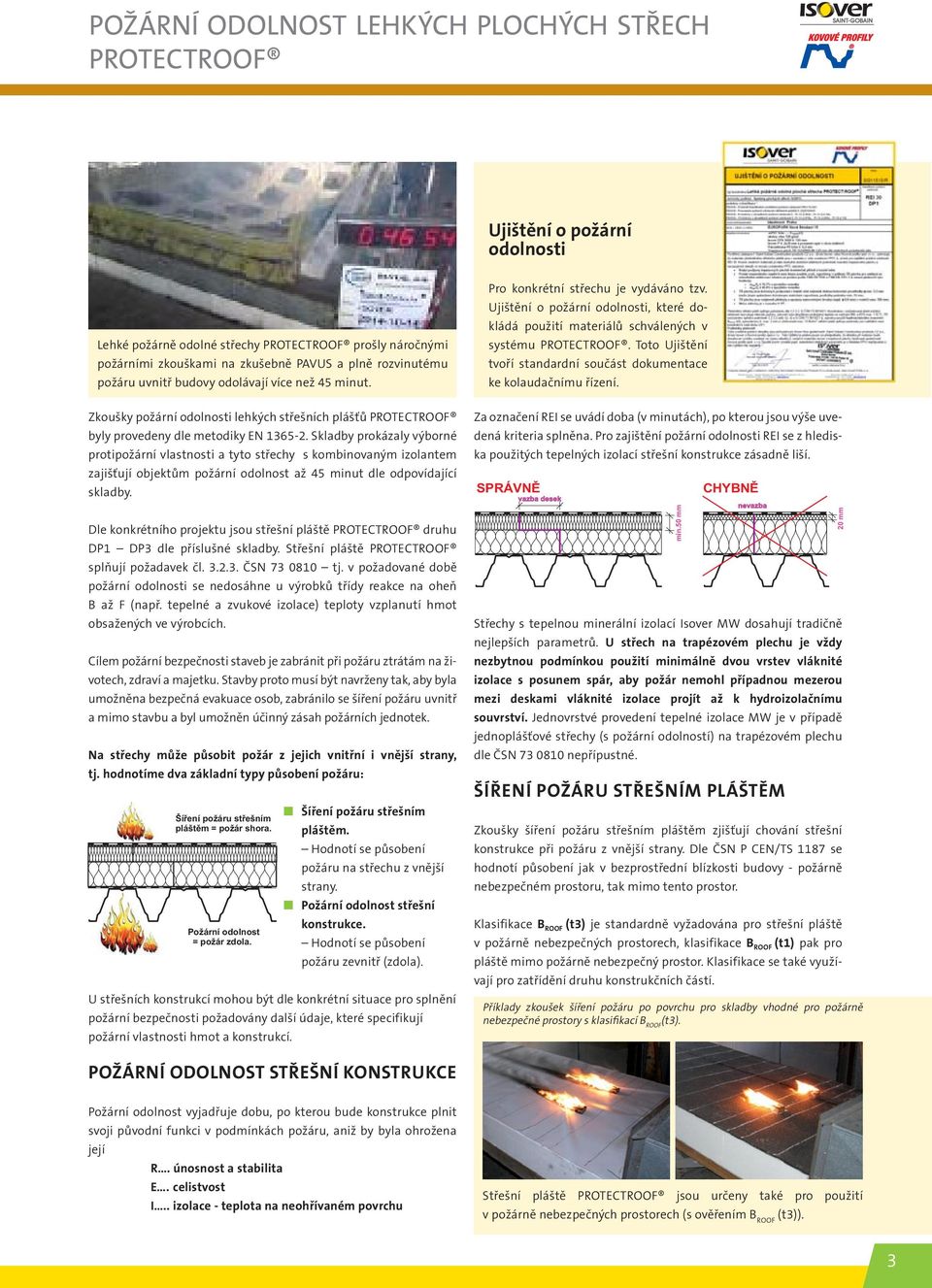 Skladby prokázaly výborné protipožární vlastnosti a tyto střechy s kombinovaným izolantem zajišťují objektům požární odolnost až 45 minut dle odpovídající skladby.