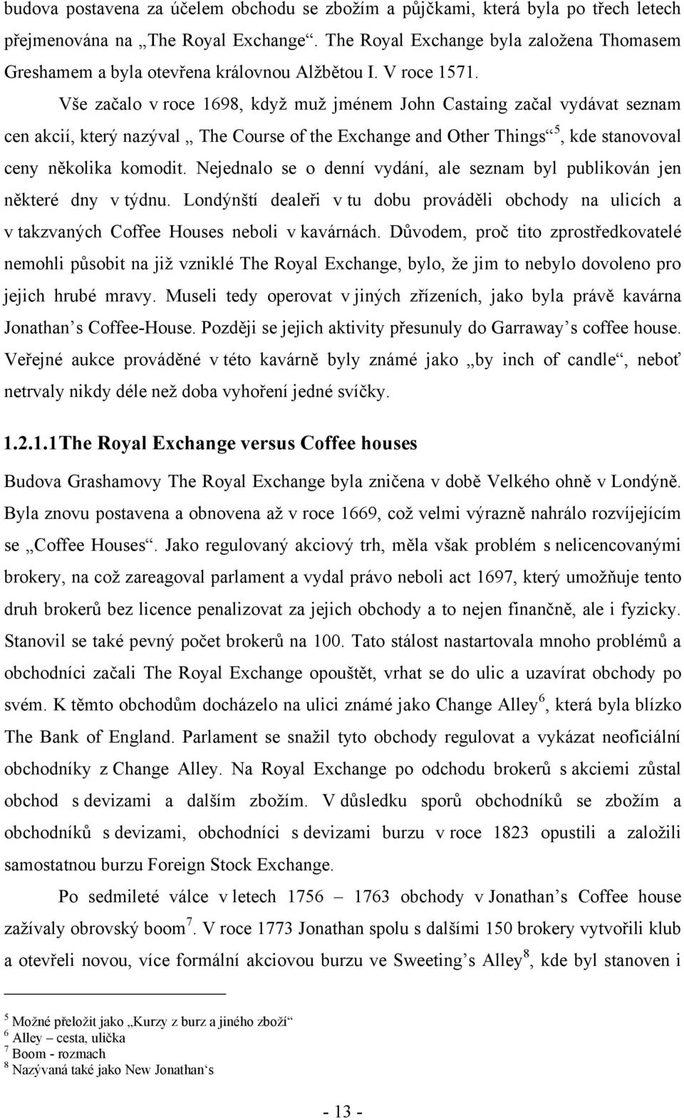 Vše začalo v roce 1698, kdyţ muţ jménem John Castaing začal vydávat seznam cen akcií, který nazýval The Course of the Exchange and Other Things 5, kde stanovoval ceny několika komodit.