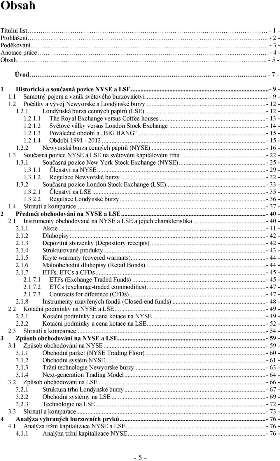 ..- 13-1.2.1.2 Světové války versus London Stock Exchange...- 14-1.2.1.3 Poválečné období a BIG BANG...- 15-1.2.1.4 Období 1991-2012...- 15-1.2.2 Newyorská burza cenných papírů (NYSE)...- 16-1.