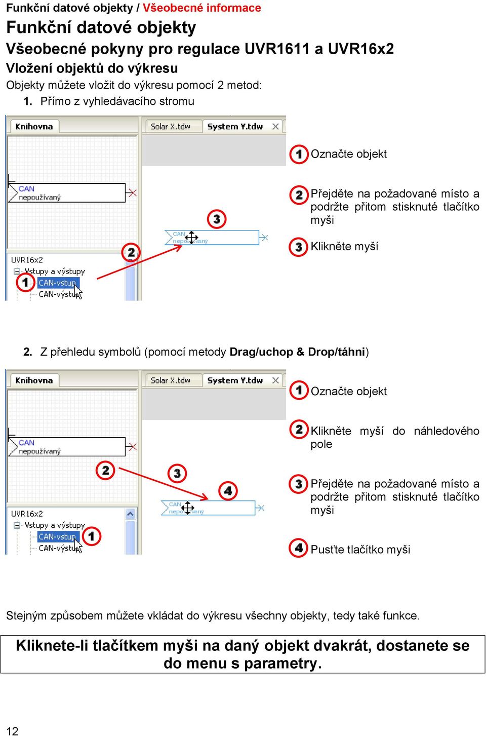 Z přehledu symbolů (pomocí metody Drag/uchop & Drop/táhni) 1 Označte objekt 2 Klikněte myší do náhledového pole 2 3 4 3 Přejděte na požadované místo a podržte přitom stisknuté