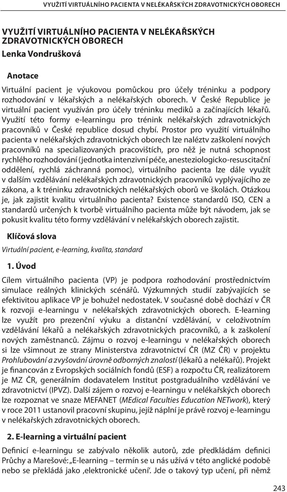 Využití této formy e-learningu pro trénink nelékařských zdravotnických pracovníků v České republice dosud chybí.