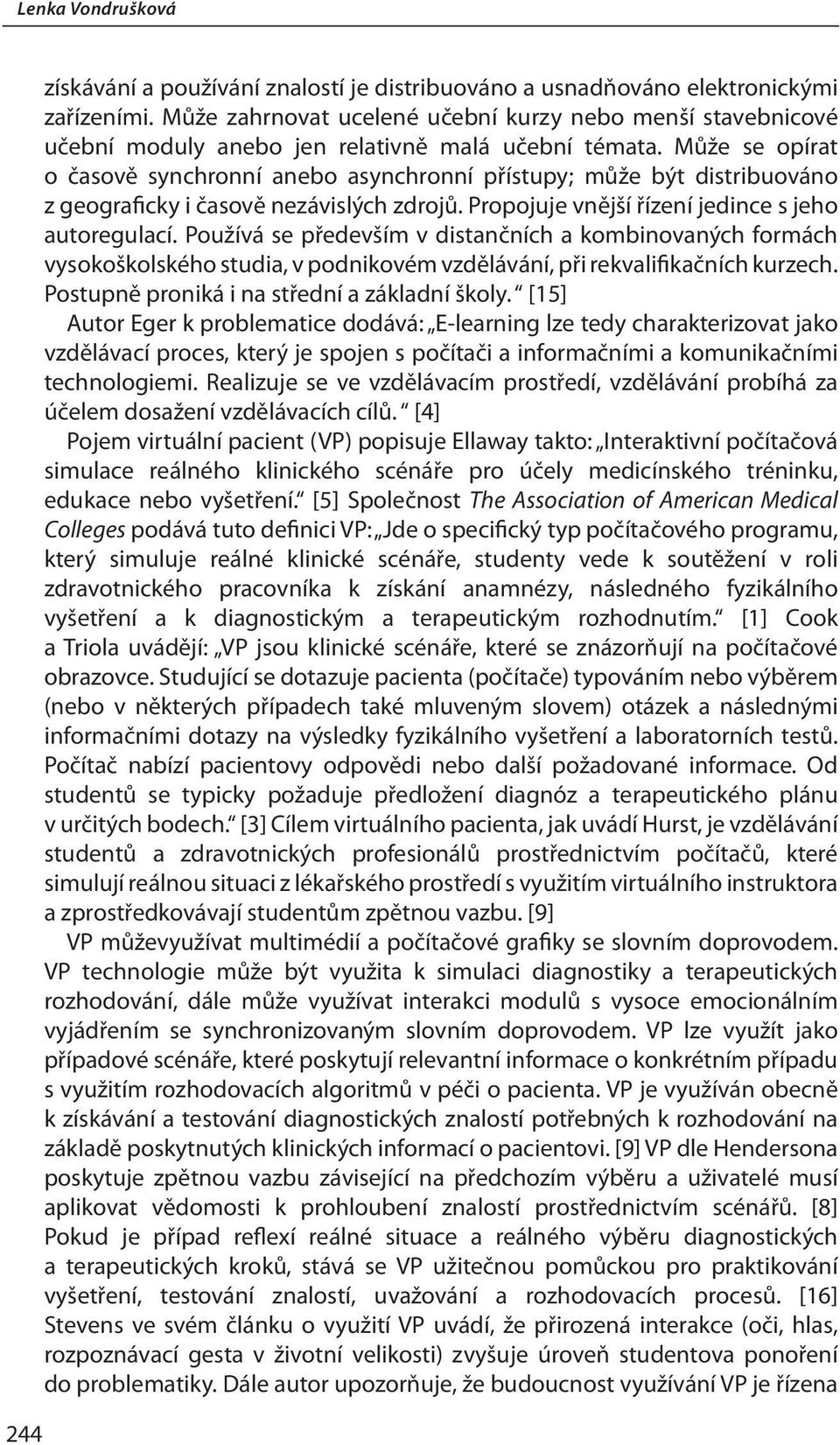 Může se opírat o časově synchronní anebo asynchronní přístupy; může být distribuováno z geograficky i časově nezávislých zdrojů. Propojuje vnější řízení jedince s jeho autoregulací.