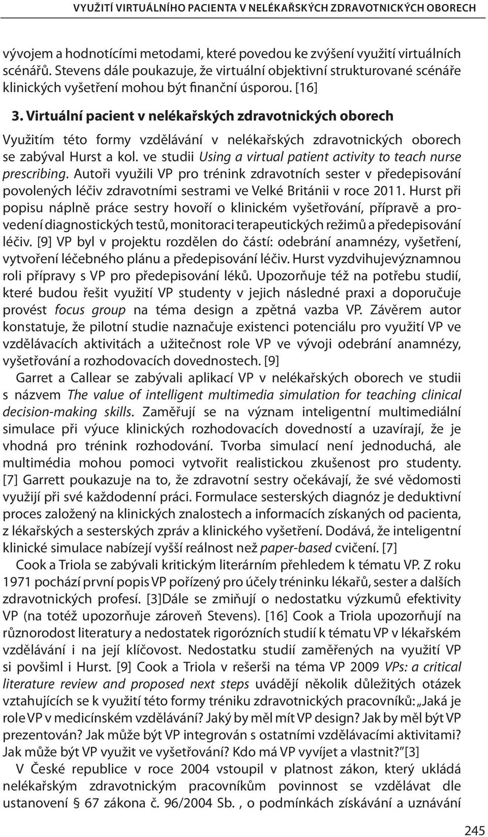 Virtuální pacient v nelékařských zdravotnických oborech Využitím této formy vzdělávání v nelékařských zdravotnických oborech se zabýval Hurst a kol.