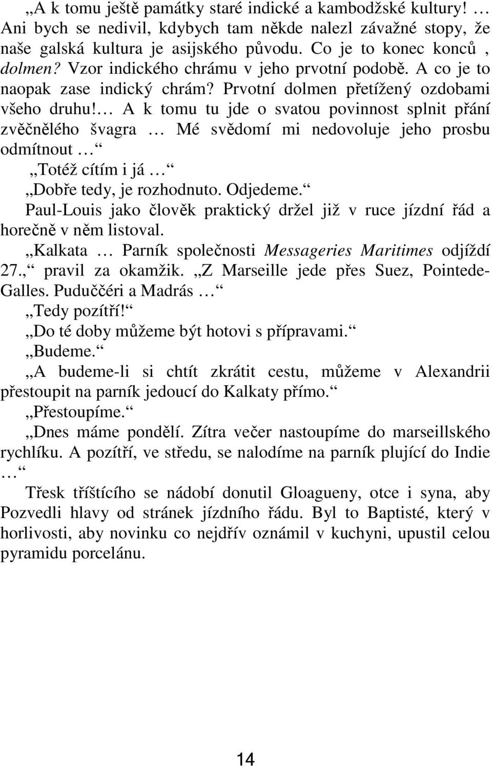 A k tomu tu jde o svatou povinnost splnit přání zvěčnělého švagra Mé svědomí mi nedovoluje jeho prosbu odmítnout Totéž cítím i já Dobře tedy, je rozhodnuto. Odjedeme.