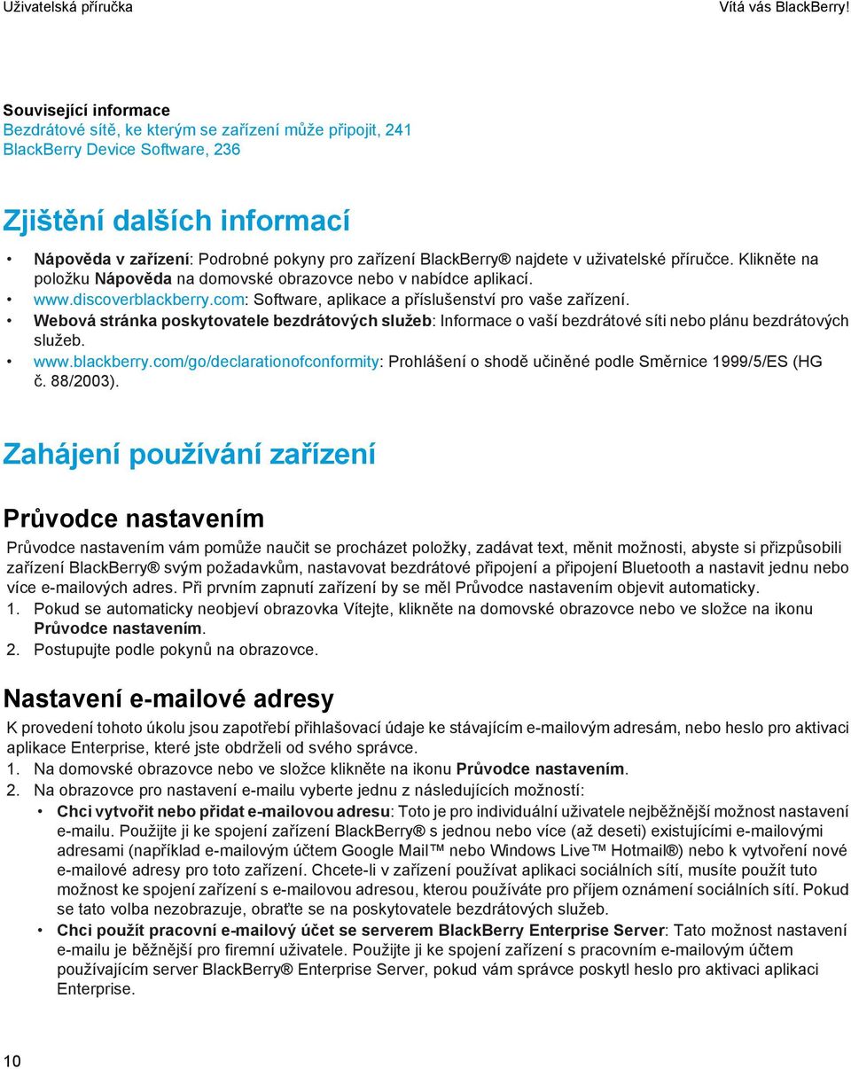 najdete v uživatelské příručce. Klikněte na položku Nápověda na domovské obrazovce nebo v nabídce aplikací. www.discoverblackberry.com: Software, aplikace a příslušenství pro vaše zařízení.