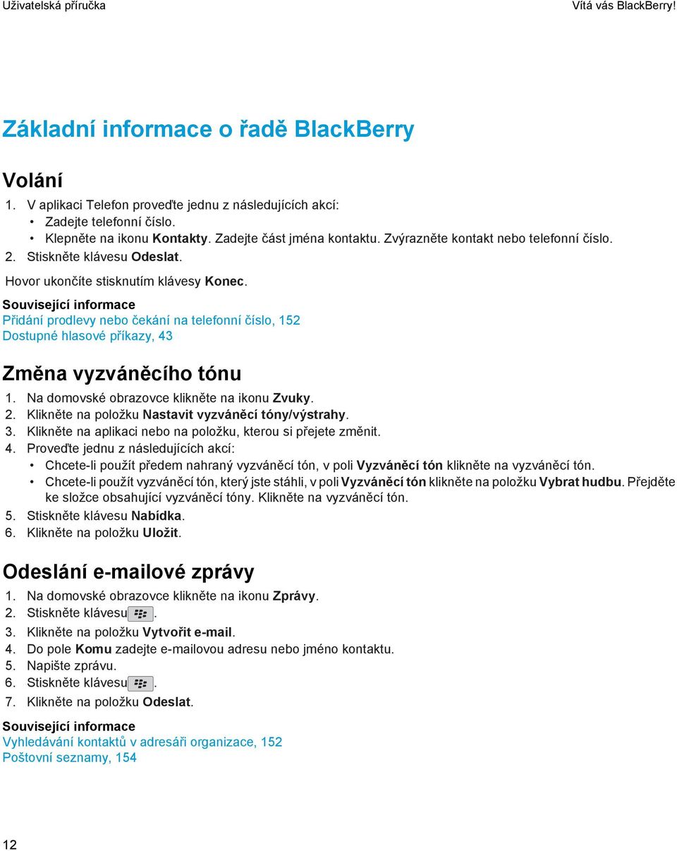 Související informace Přidání prodlevy nebo čekání na telefonní číslo, 152 Dostupné hlasové příkazy, 43 Změna vyzváněcího tónu 1. Na domovské obrazovce klikněte na ikonu Zvuky. 2.