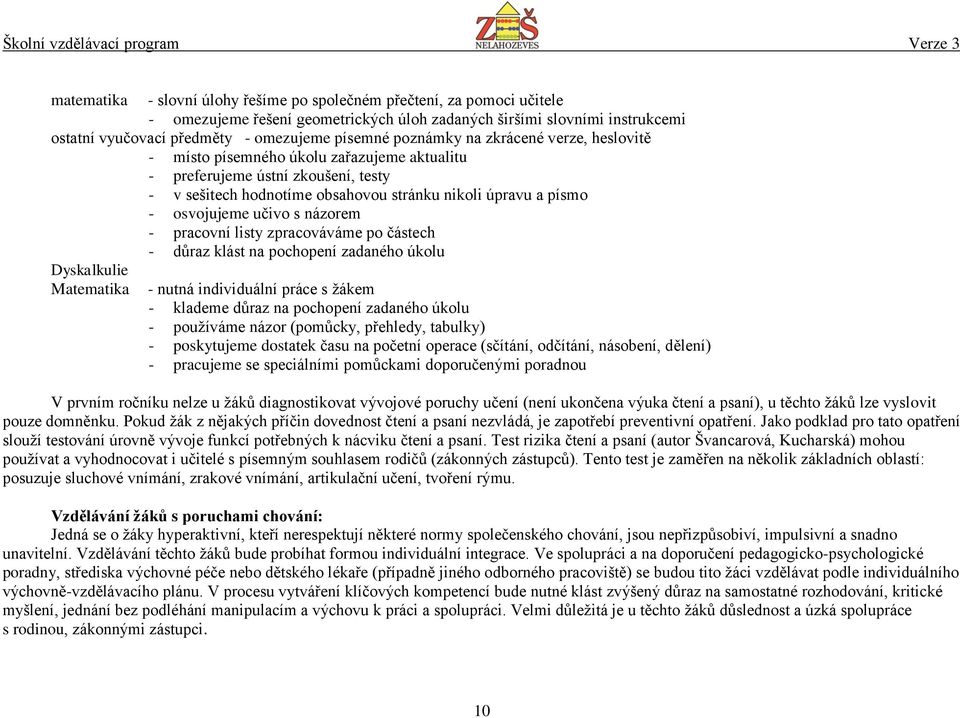 učivo s názorem - pracovní listy zpracováváme po částech - důraz klást na pochopení zadaného úkolu Dyskalkulie Matematika - nutná individuální práce s žákem - klademe důraz na pochopení zadaného