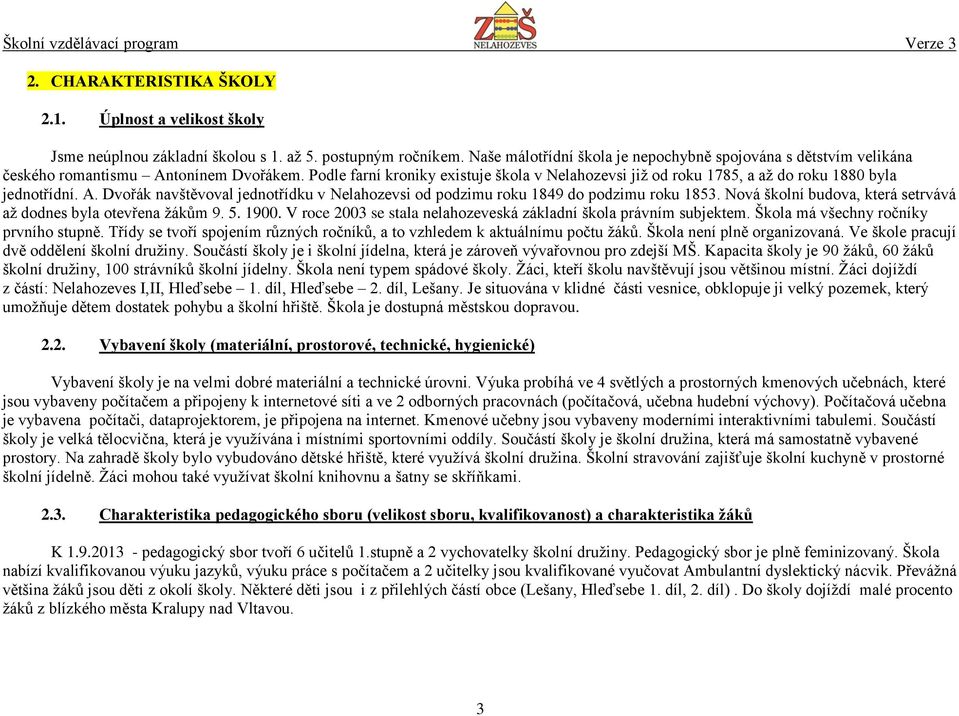 Podle farní kroniky existuje škola v Nelahozevsi již od roku 1785, a až do roku 1880 byla jednotřídní. A. Dvořák navštěvoval jednotřídku v Nelahozevsi od podzimu roku 1849 do podzimu roku 1853.