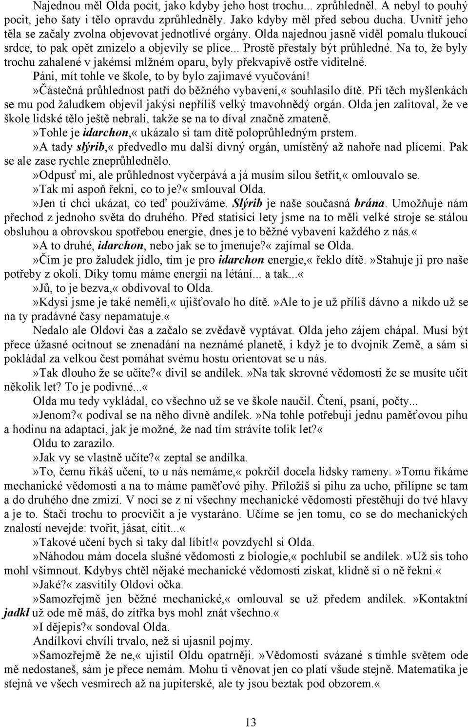 Na to, že byly trochu zahalené v jakémsi mlžném oparu, byly překvapivě ostře viditelné. Páni, mít tohle ve škole, to by bylo zajímavé vyučování!