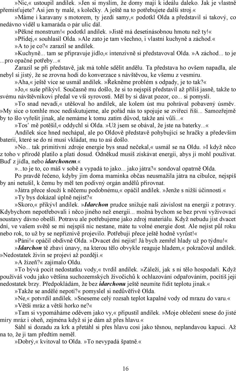 přidej,«souhlasil Olda.»Ale zato je tam všechno, i vlastní kuchyně a záchod.a to je co?«zarazil se andílek.»kuchyně... tam se připravuje jídlo,«intenzivně si představoval Olda.»A záchod... to je...pro opačné potřeby.