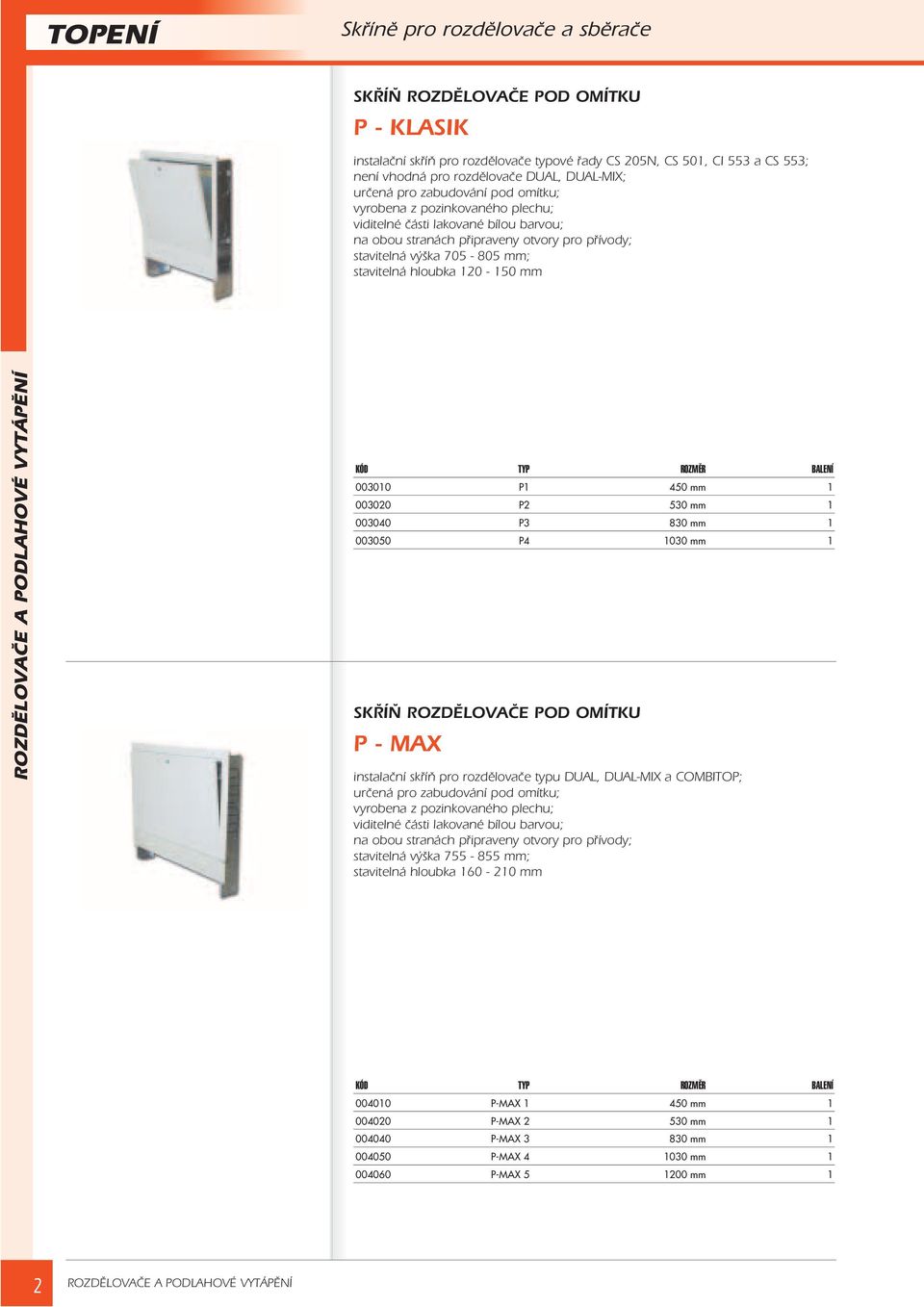 stavitelná hloubka 120-150 mm KÓD TYP ROZMĚR BALENÍ 003010 P1 450 mm 1 003020 P2 530 mm 1 003040 P3 830 mm 1 003050 P4 1030 mm 1 SKØÍÒ ROZDÌLOVAÈE POD OMÍTKU P - MAX instalaèní skøíò pro rozdìlovaèe