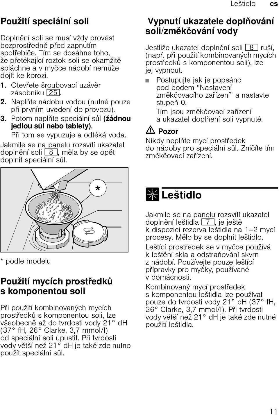 Naplte nádobu vodou (nutné pouze pi prvním uvedení do provozu). 3. Potom naplte speciální sl (žádnou jedlou sl nebo tablety). Pi tom se vypuzuje a odtéká voda.