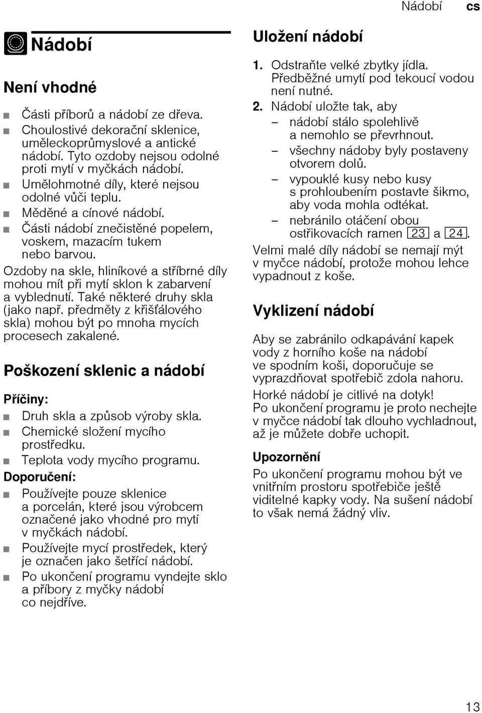 Ozdoby na skle, hliníkové a stíbrné díly mohou mít pi mytí sklon k zabarvení a vyblednutí. Také nkteré druhy skla (jako nap. pedmty z kišálového skla) mohou být po mnoha mycích procesech zakalené.